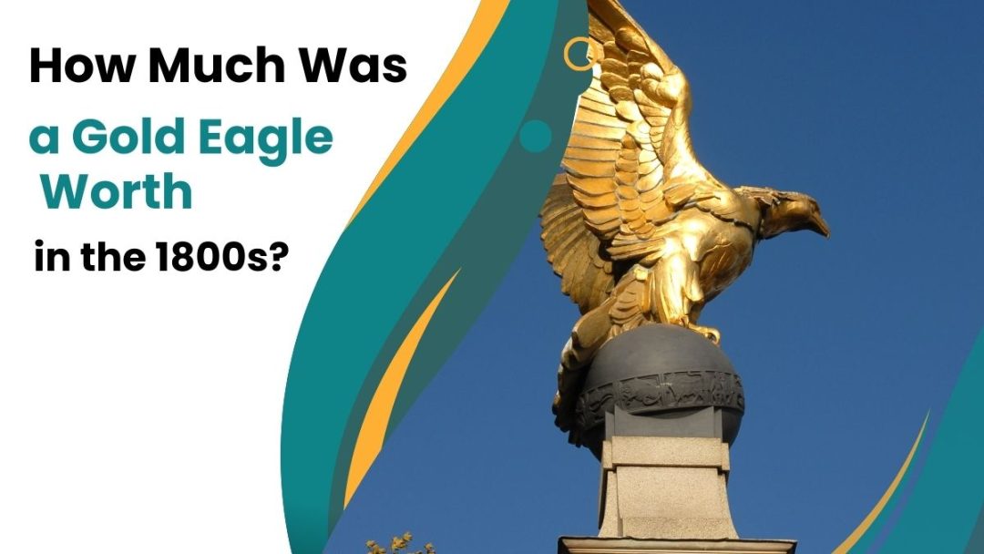 How Much Was A Gold Eagle Worth In The 1800s? A Look-Back - June 2026